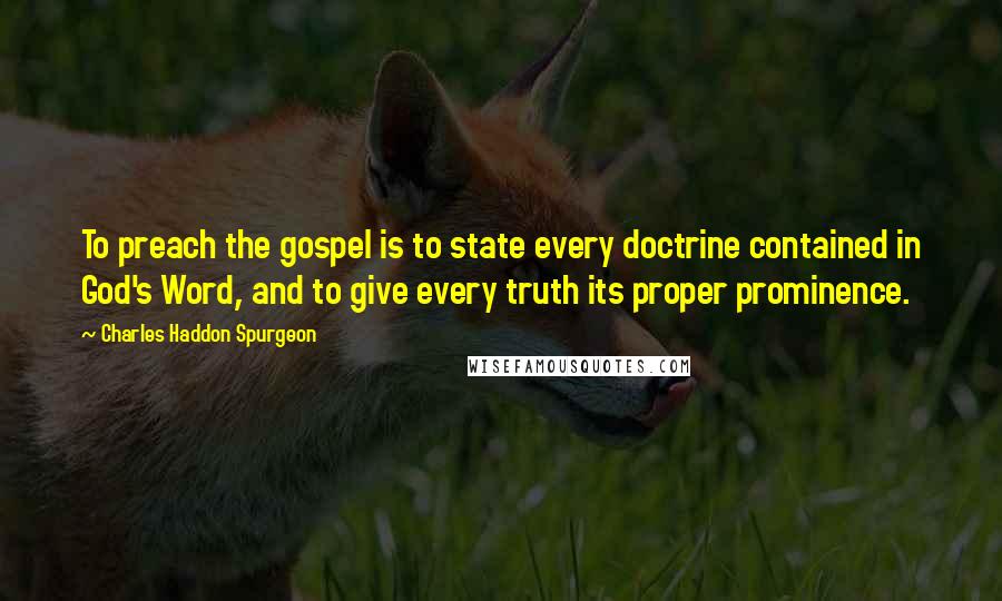 Charles Haddon Spurgeon Quotes: To preach the gospel is to state every doctrine contained in God's Word, and to give every truth its proper prominence.