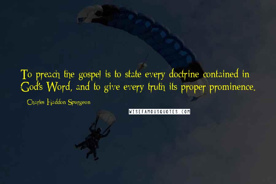 Charles Haddon Spurgeon Quotes: To preach the gospel is to state every doctrine contained in God's Word, and to give every truth its proper prominence.