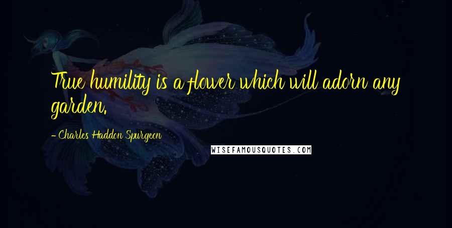 Charles Haddon Spurgeon Quotes: True humility is a flower which will adorn any garden.