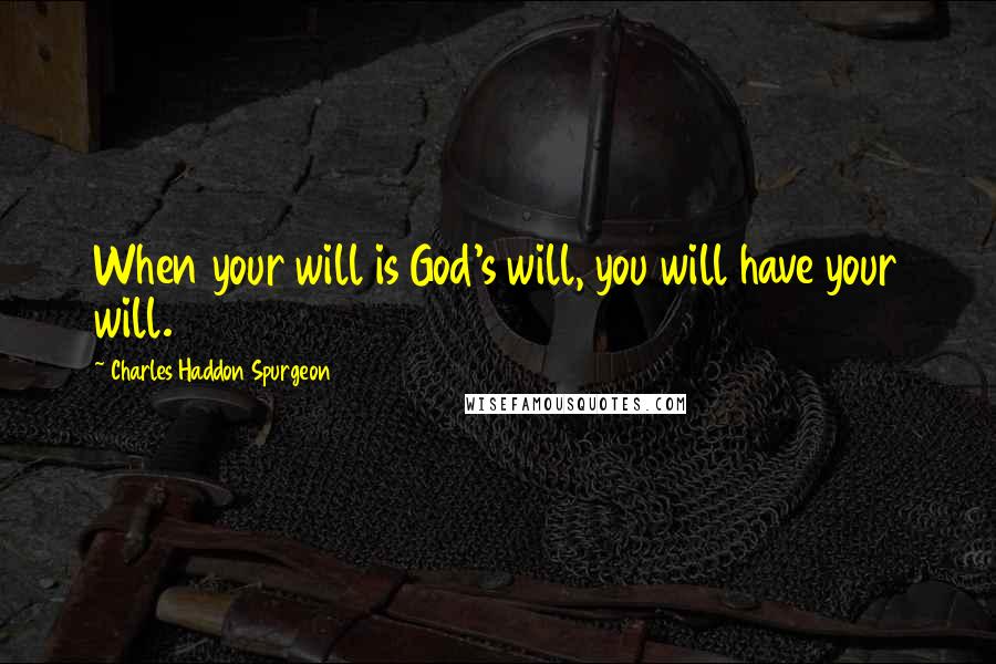 Charles Haddon Spurgeon Quotes: When your will is God's will, you will have your will.