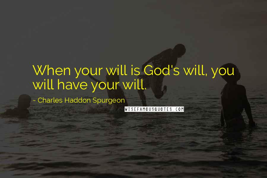 Charles Haddon Spurgeon Quotes: When your will is God's will, you will have your will.