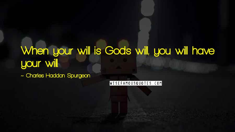 Charles Haddon Spurgeon Quotes: When your will is God's will, you will have your will.