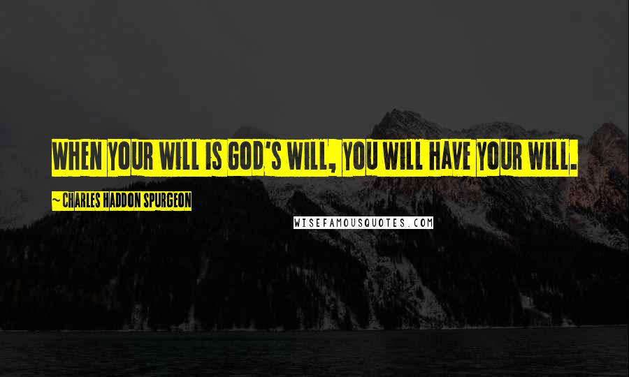 Charles Haddon Spurgeon Quotes: When your will is God's will, you will have your will.