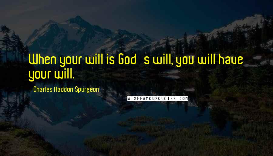 Charles Haddon Spurgeon Quotes: When your will is God's will, you will have your will.