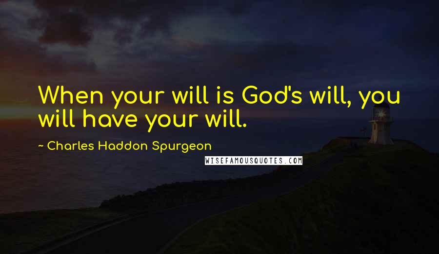 Charles Haddon Spurgeon Quotes: When your will is God's will, you will have your will.