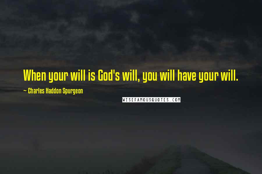Charles Haddon Spurgeon Quotes: When your will is God's will, you will have your will.