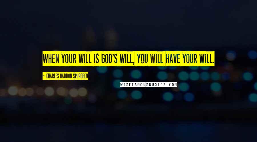 Charles Haddon Spurgeon Quotes: When your will is God's will, you will have your will.