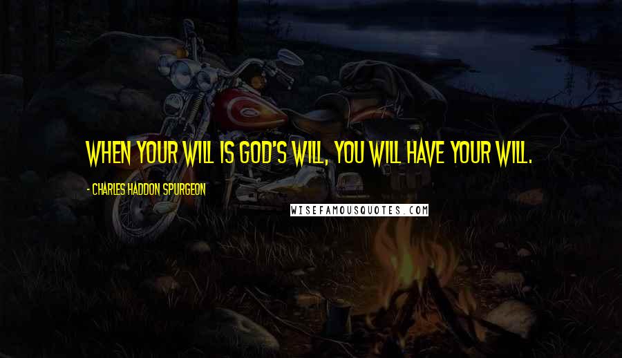 Charles Haddon Spurgeon Quotes: When your will is God's will, you will have your will.