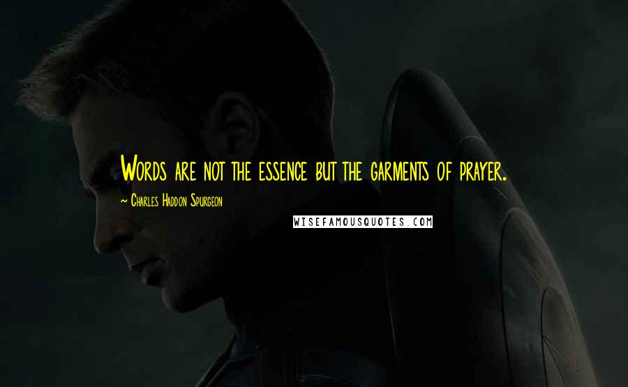 Charles Haddon Spurgeon Quotes: Words are not the essence but the garments of prayer.