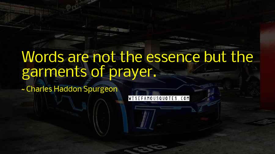 Charles Haddon Spurgeon Quotes: Words are not the essence but the garments of prayer.