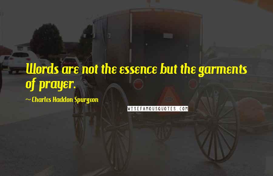 Charles Haddon Spurgeon Quotes: Words are not the essence but the garments of prayer.