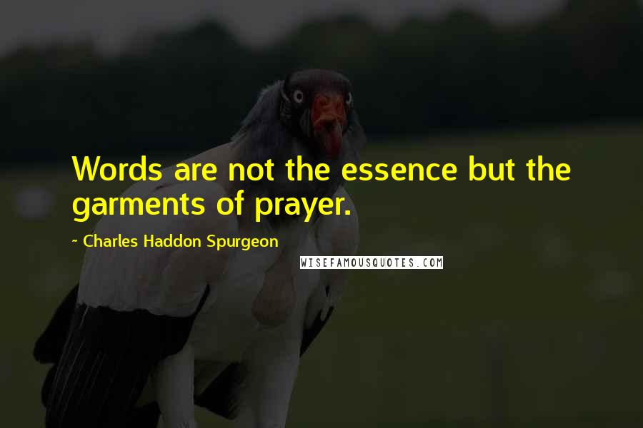 Charles Haddon Spurgeon Quotes: Words are not the essence but the garments of prayer.