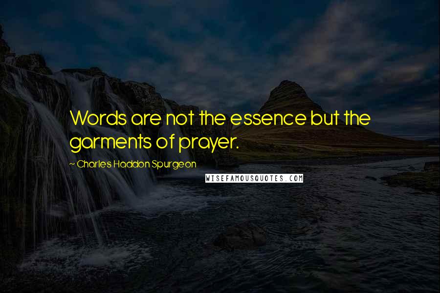 Charles Haddon Spurgeon Quotes: Words are not the essence but the garments of prayer.