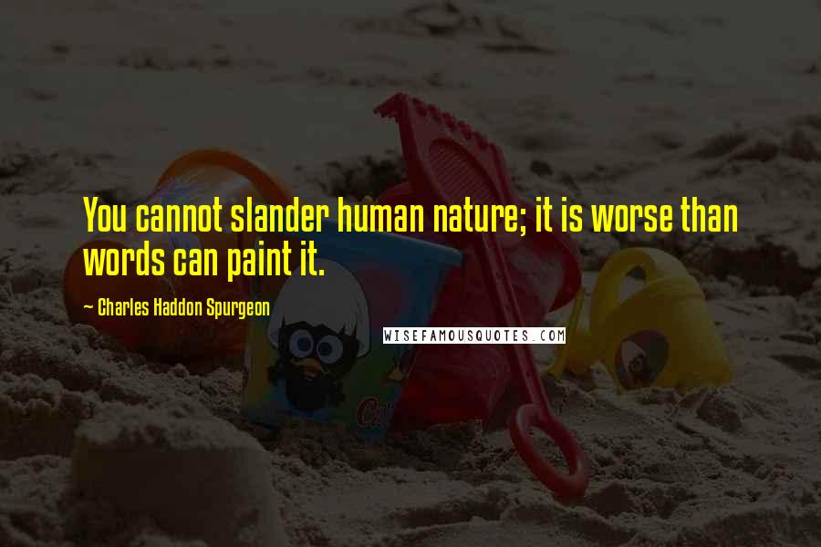 Charles Haddon Spurgeon Quotes: You cannot slander human nature; it is worse than words can paint it.