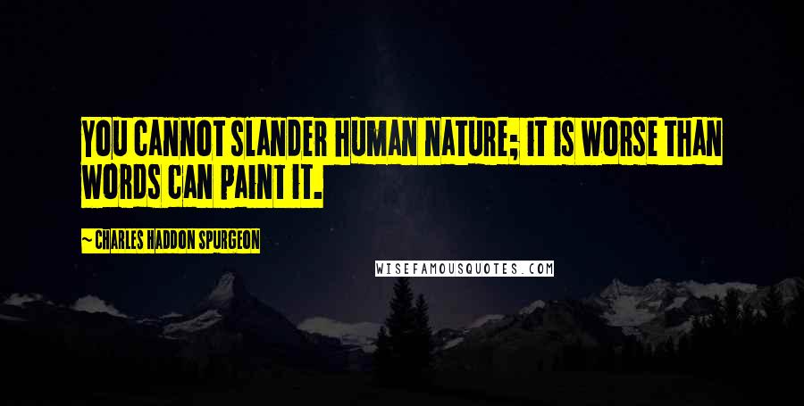 Charles Haddon Spurgeon Quotes: You cannot slander human nature; it is worse than words can paint it.