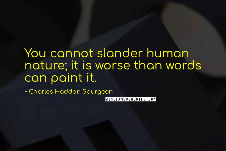 Charles Haddon Spurgeon Quotes: You cannot slander human nature; it is worse than words can paint it.