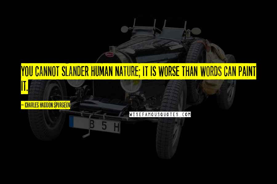 Charles Haddon Spurgeon Quotes: You cannot slander human nature; it is worse than words can paint it.