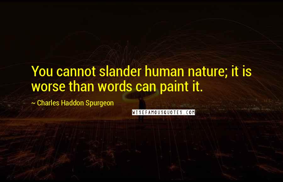 Charles Haddon Spurgeon Quotes: You cannot slander human nature; it is worse than words can paint it.