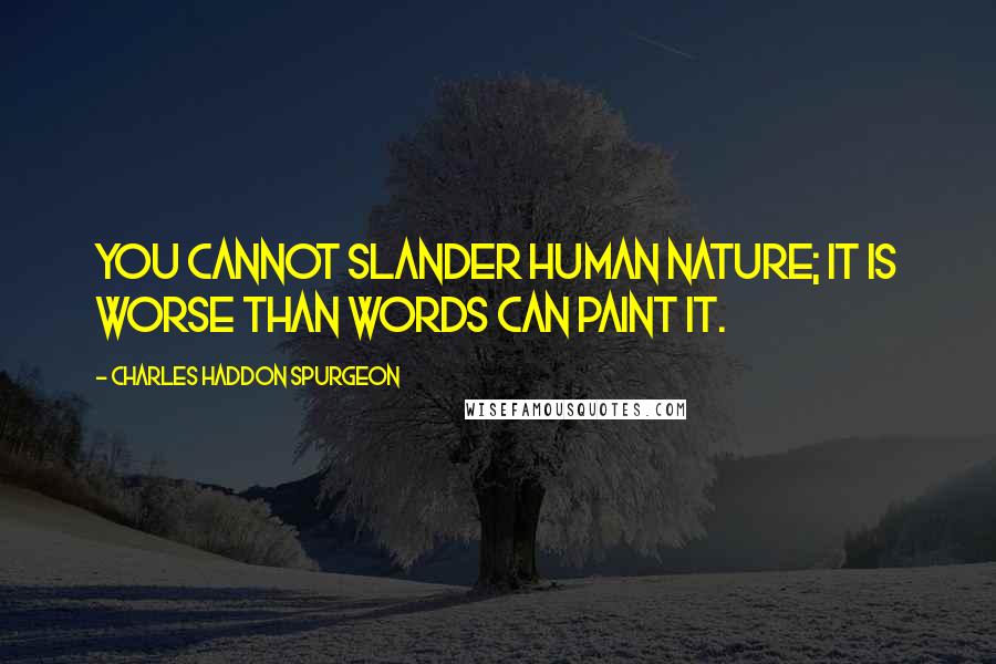 Charles Haddon Spurgeon Quotes: You cannot slander human nature; it is worse than words can paint it.