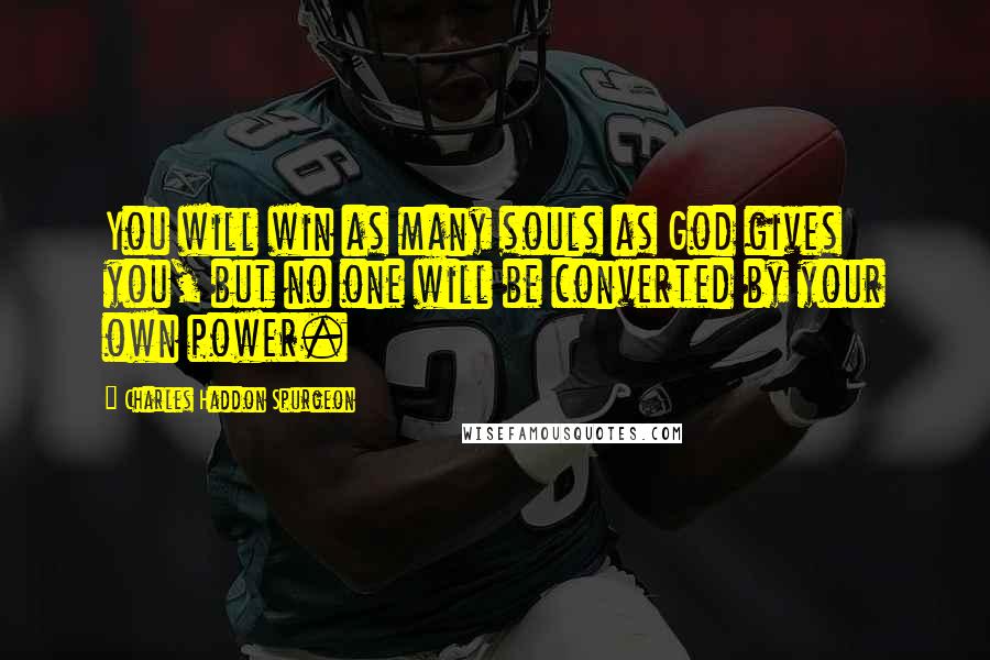 Charles Haddon Spurgeon Quotes: You will win as many souls as God gives you, but no one will be converted by your own power.