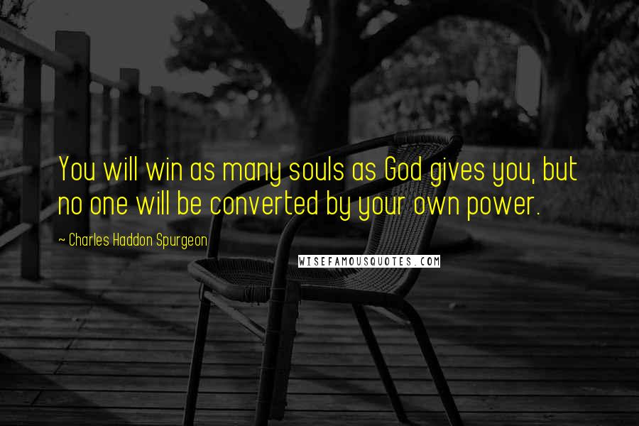 Charles Haddon Spurgeon Quotes: You will win as many souls as God gives you, but no one will be converted by your own power.