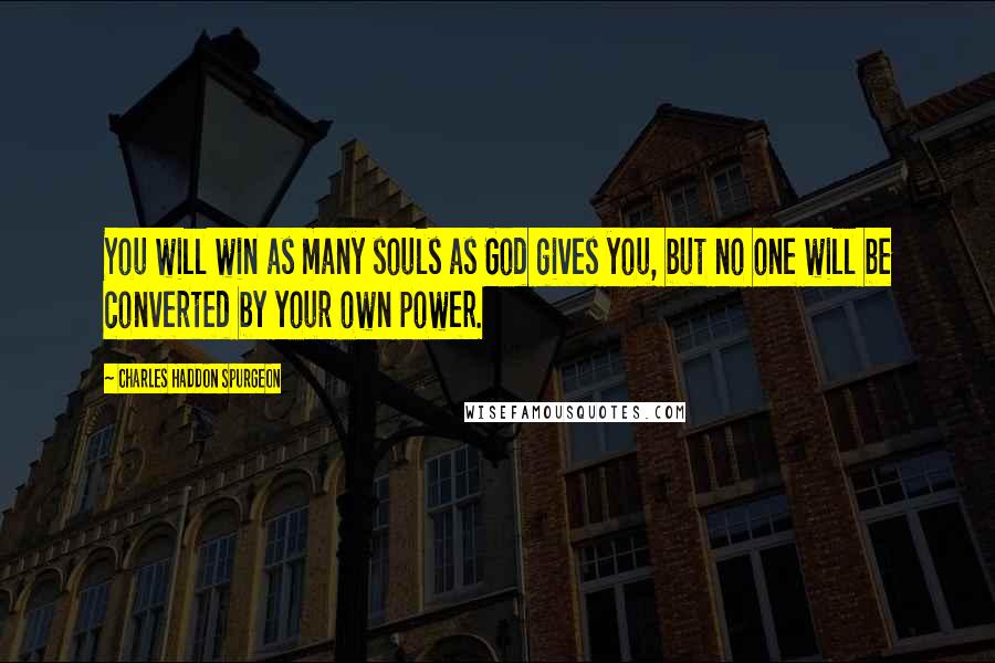 Charles Haddon Spurgeon Quotes: You will win as many souls as God gives you, but no one will be converted by your own power.