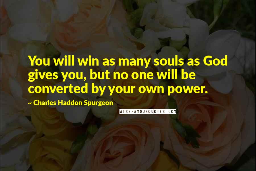 Charles Haddon Spurgeon Quotes: You will win as many souls as God gives you, but no one will be converted by your own power.