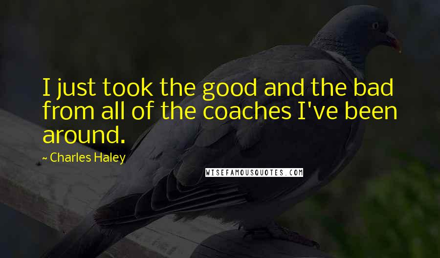 Charles Haley Quotes: I just took the good and the bad from all of the coaches I've been around.