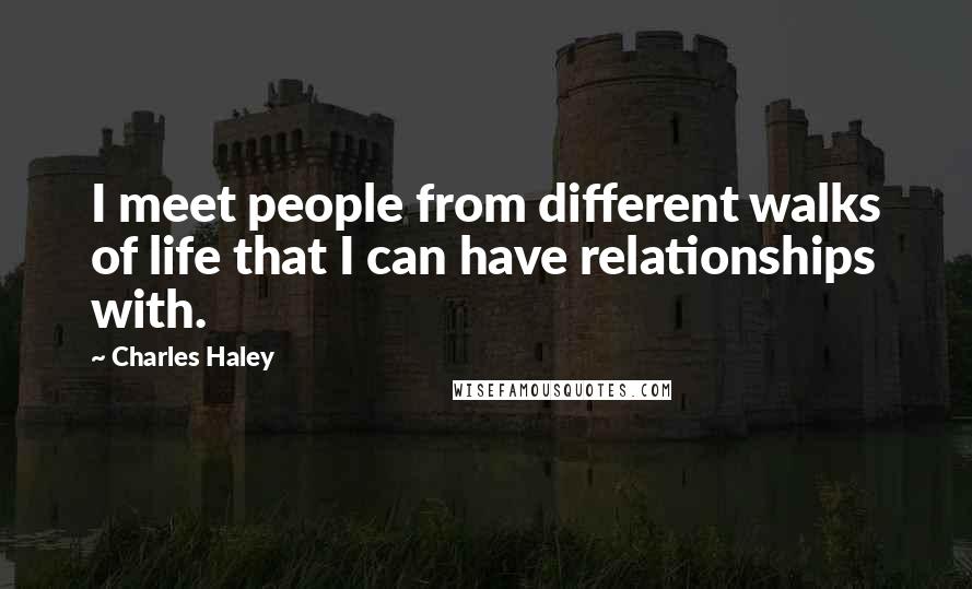 Charles Haley Quotes: I meet people from different walks of life that I can have relationships with.