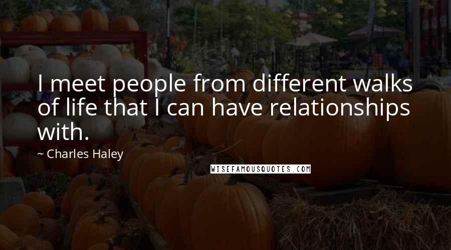 Charles Haley Quotes: I meet people from different walks of life that I can have relationships with.