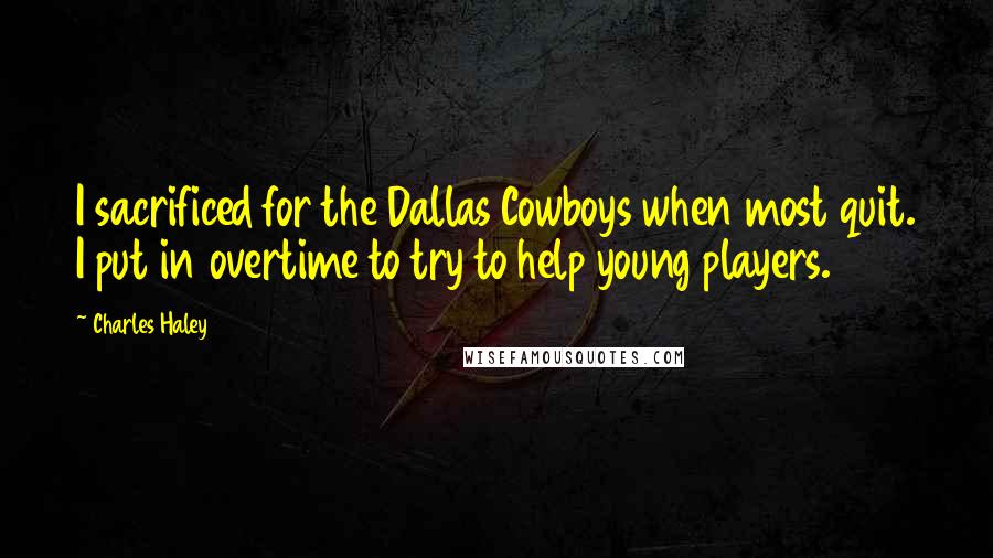 Charles Haley Quotes: I sacrificed for the Dallas Cowboys when most quit. I put in overtime to try to help young players.