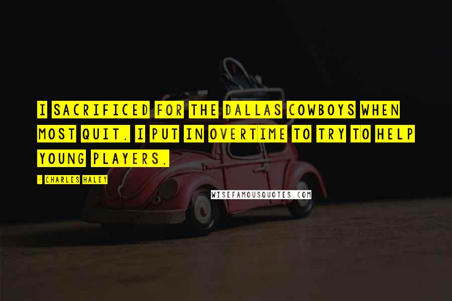 Charles Haley Quotes: I sacrificed for the Dallas Cowboys when most quit. I put in overtime to try to help young players.