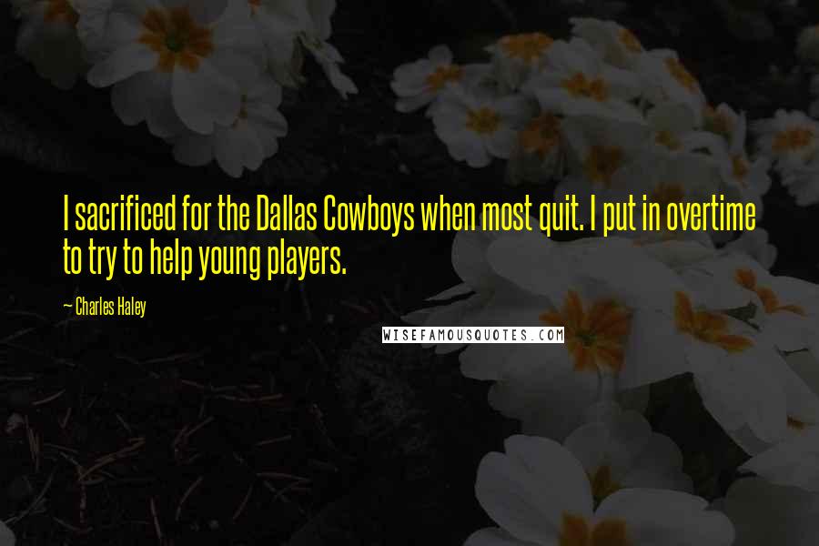 Charles Haley Quotes: I sacrificed for the Dallas Cowboys when most quit. I put in overtime to try to help young players.