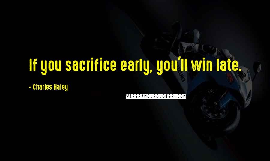 Charles Haley Quotes: If you sacrifice early, you'll win late.