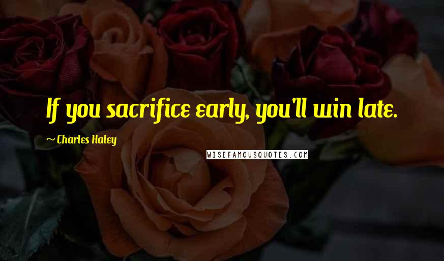 Charles Haley Quotes: If you sacrifice early, you'll win late.