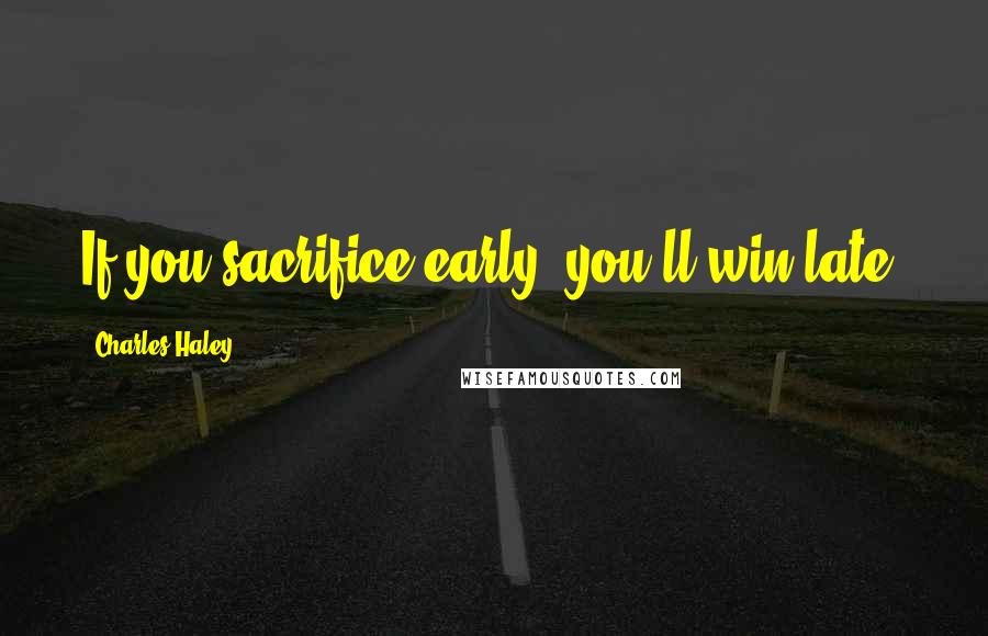Charles Haley Quotes: If you sacrifice early, you'll win late.