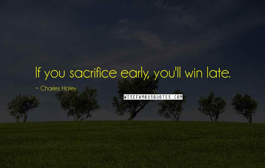 Charles Haley Quotes: If you sacrifice early, you'll win late.