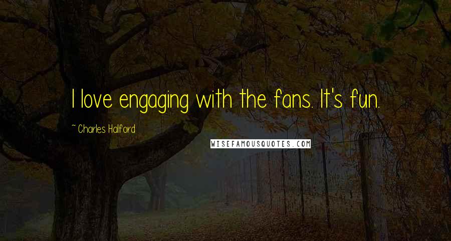 Charles Halford Quotes: I love engaging with the fans. It's fun.