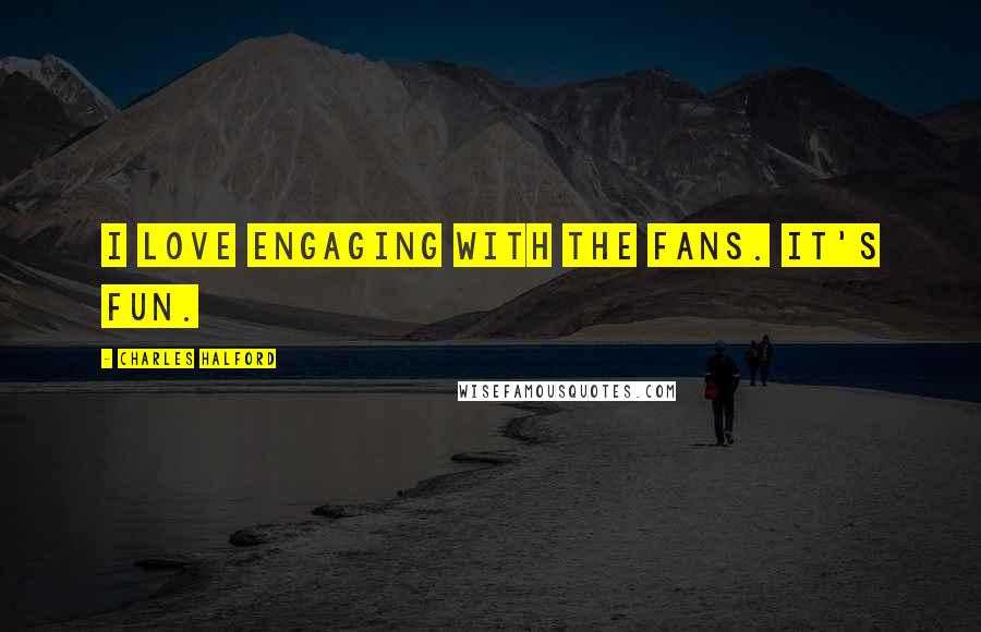 Charles Halford Quotes: I love engaging with the fans. It's fun.