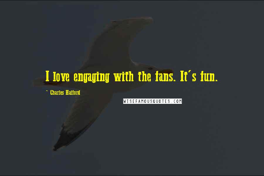 Charles Halford Quotes: I love engaging with the fans. It's fun.