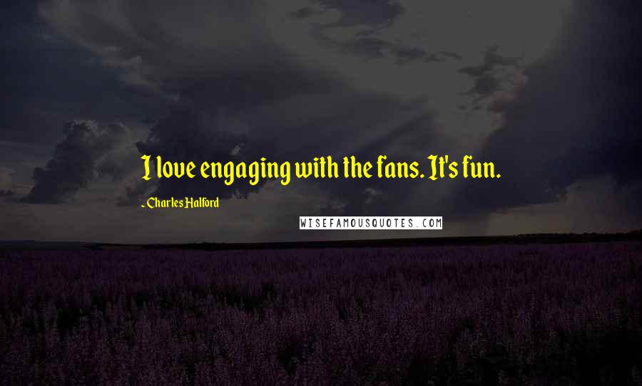 Charles Halford Quotes: I love engaging with the fans. It's fun.