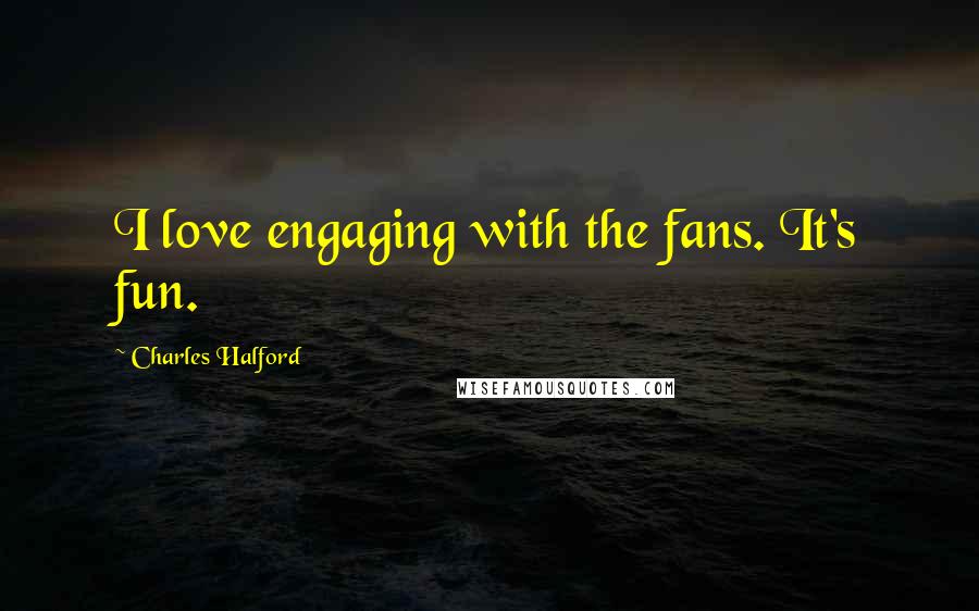 Charles Halford Quotes: I love engaging with the fans. It's fun.