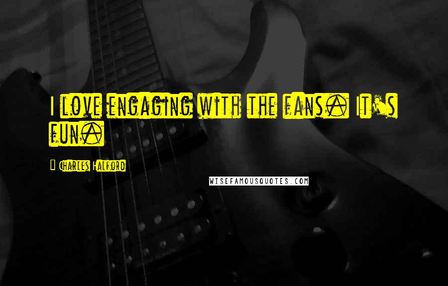 Charles Halford Quotes: I love engaging with the fans. It's fun.