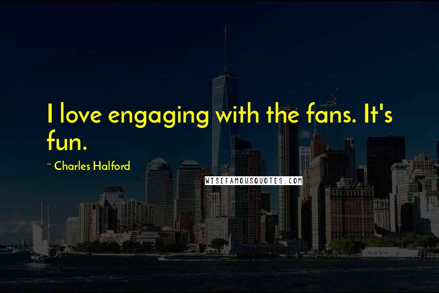 Charles Halford Quotes: I love engaging with the fans. It's fun.
