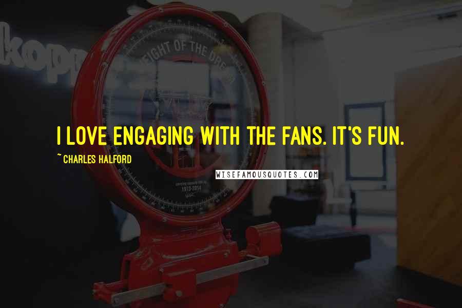 Charles Halford Quotes: I love engaging with the fans. It's fun.