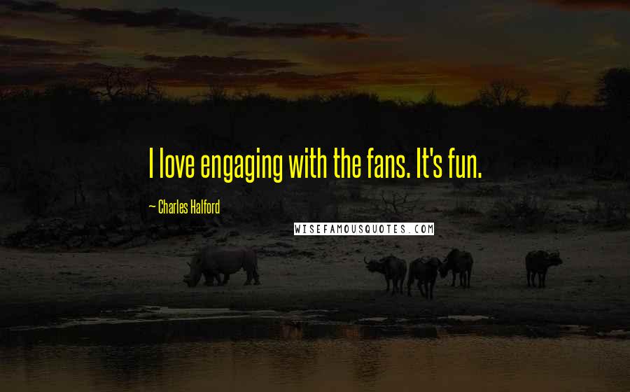 Charles Halford Quotes: I love engaging with the fans. It's fun.