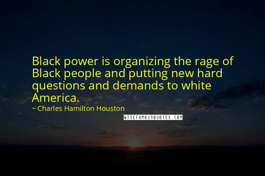 Charles Hamilton Houston Quotes: Black power is organizing the rage of Black people and putting new hard questions and demands to white America.