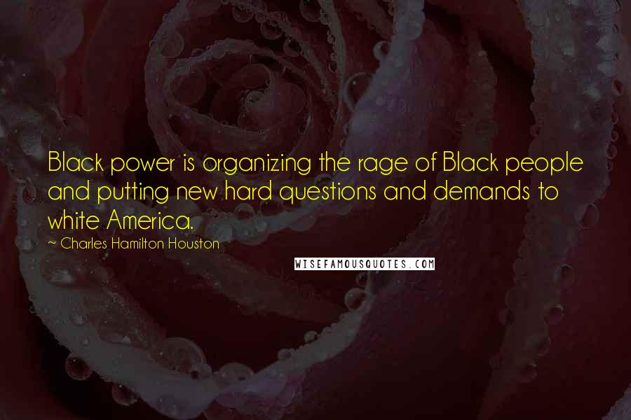 Charles Hamilton Houston Quotes: Black power is organizing the rage of Black people and putting new hard questions and demands to white America.