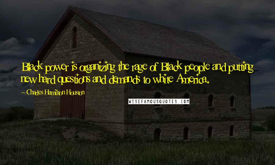 Charles Hamilton Houston Quotes: Black power is organizing the rage of Black people and putting new hard questions and demands to white America.