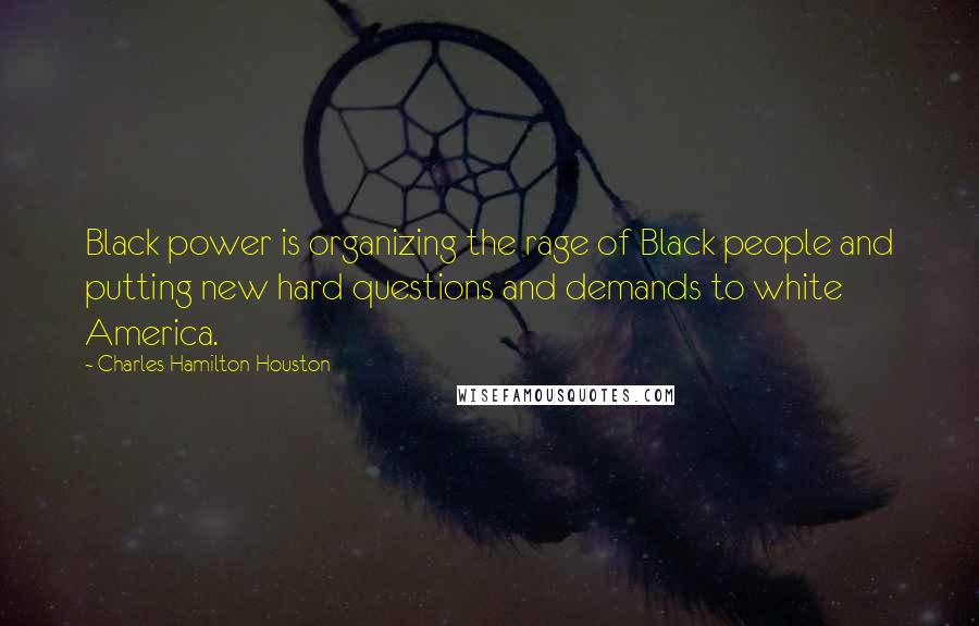 Charles Hamilton Houston Quotes: Black power is organizing the rage of Black people and putting new hard questions and demands to white America.